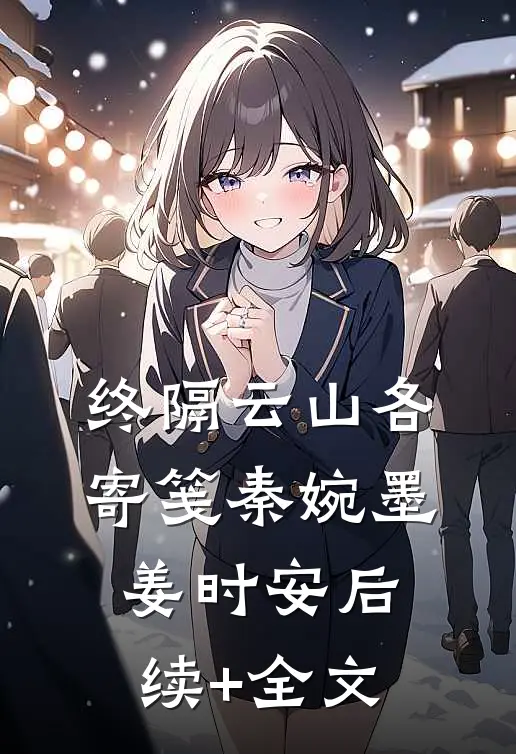终隔云山各寄笺秦婉墨姜时安后续+全文