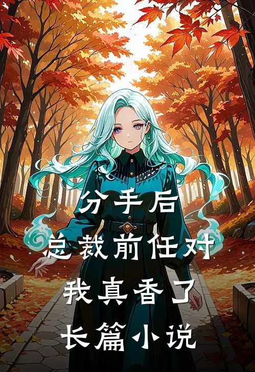 分手后，总裁前任对我真香了长篇小说
