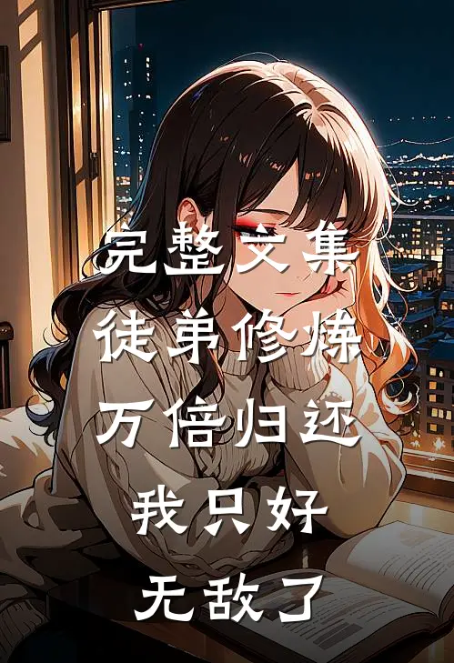 完整文集徒弟修炼万倍归还，我只好无敌了