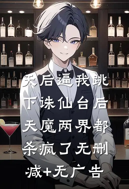 天后逼我跳下诛仙台后，天魔两界都杀疯了无删减+无广告