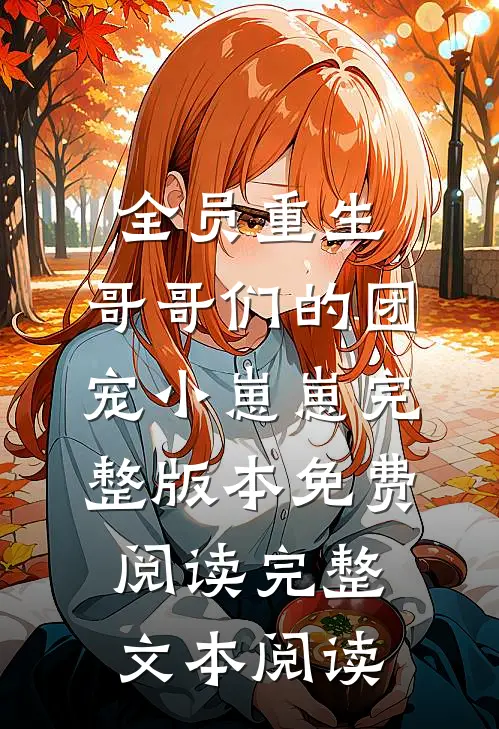全员重生:哥哥们的团宠小崽崽完整版本免费阅读完整文本阅读