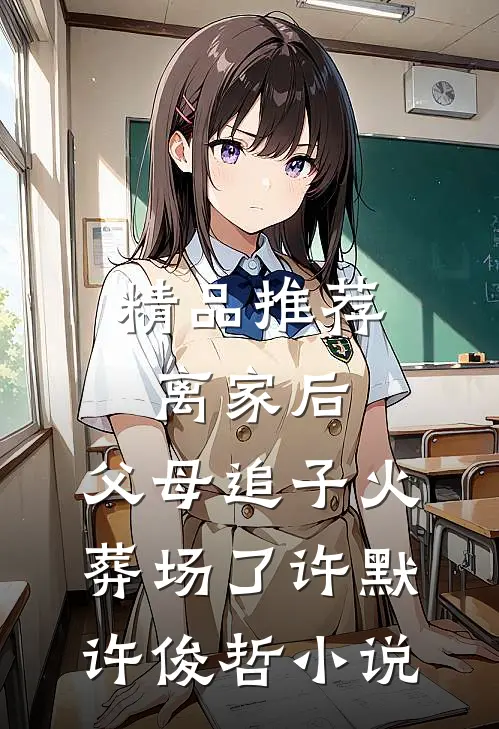 精品推荐离家后,父母追子火葬场了许默许俊哲小说