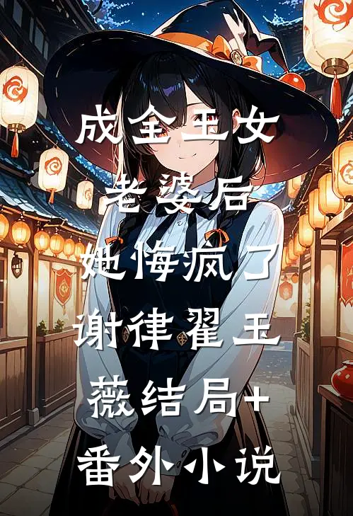 成全玉女老婆后，她悔疯了谢律翟玉薇结局+番外小说
