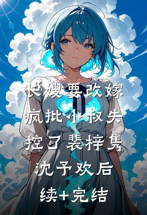 长嫂要改嫁，疯批小叔失控了裴梓隽沈予欢后续+完结