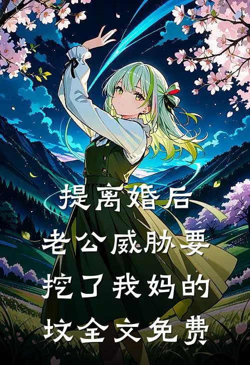 提离婚后，老公威胁要挖了我妈的坟全文免费
