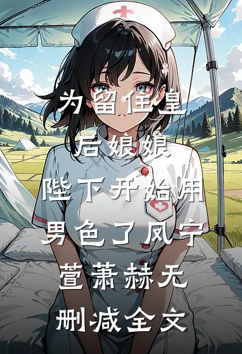 为留住皇后娘娘，陛下开始用男色了凤宁萱萧赫无删减全文