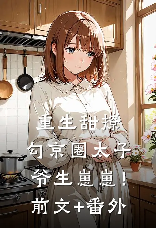 重生甜撩，勾京圈太子爷生崽崽！前文+番外