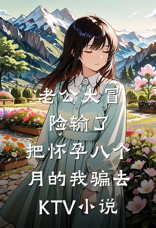 老公大冒险输了，把怀孕八个月的我骗去KTV小说