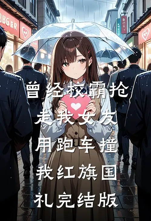 曾经校霸抢走我女友，用跑车撞我红旗国礼完结版