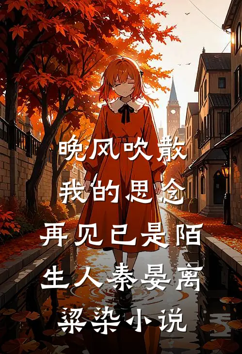 晚风吹散我的思念，再见已是陌生人秦晏离粱染小说