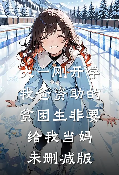 大一刚开学，我爸资助的贫困生非要给我当妈未删减版