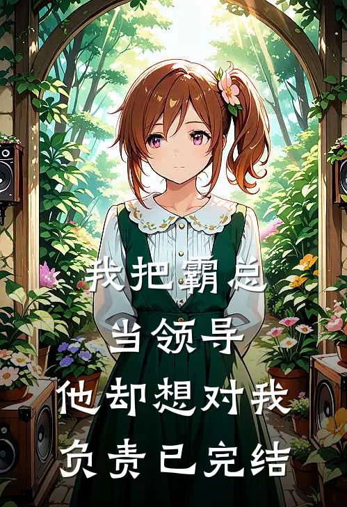 我把霸总当领导，他却想对我负责已完结
