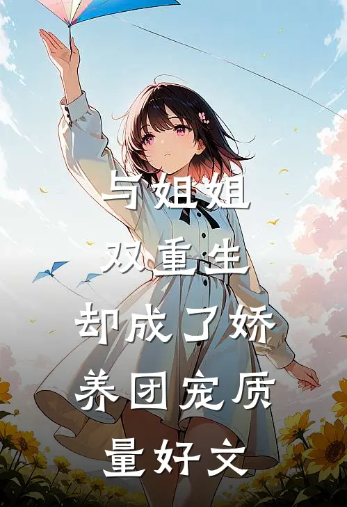 与姐姐双重生，却成了娇养团宠质量好文