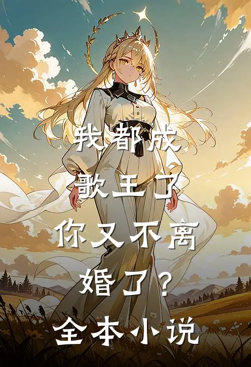 我都成歌王了，你又不离婚了？全本小说