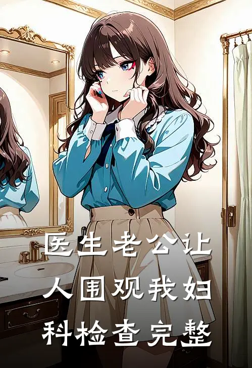 医生老公让人围观我妇科检查完整