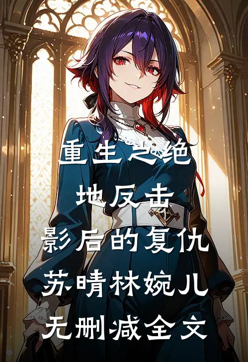 《重生之绝地反击：影后的复仇》苏晴林婉儿无删减全文
