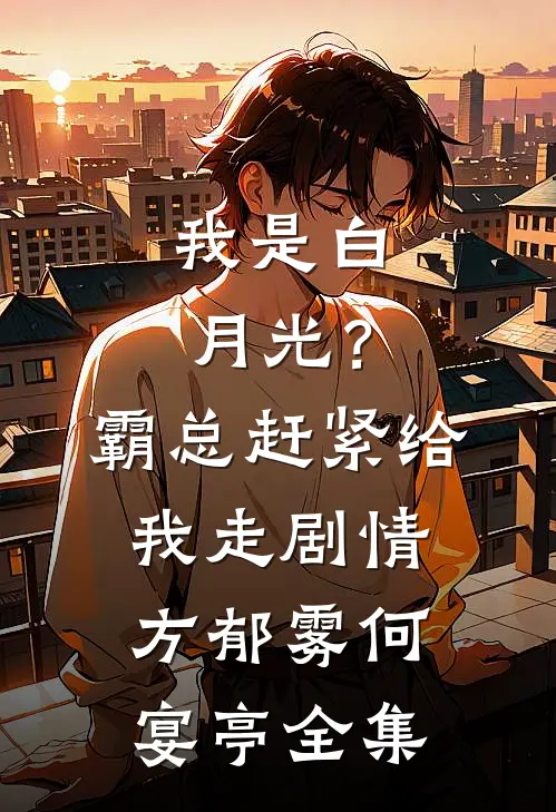 我是白月光？霸总赶紧给我走剧情方郁雾何宴亭全集