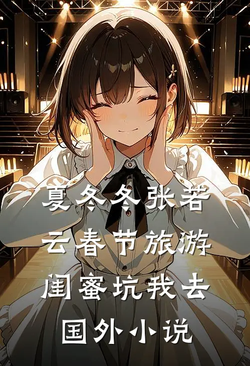 夏冬冬张若云春节旅游，闺蜜坑我去国外小说