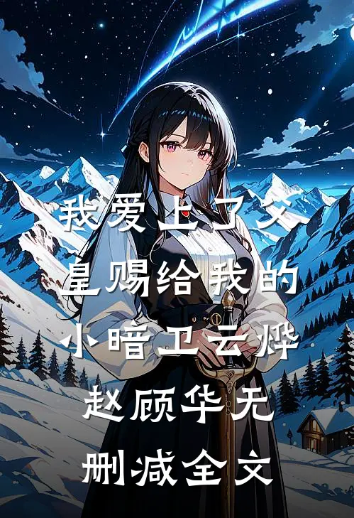 我爱上了父皇赐给我的小暗卫云烨赵顾华无删减全文