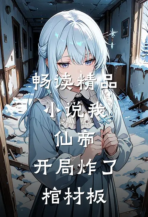 畅读精品小说我，仙帝，开局炸了棺材板