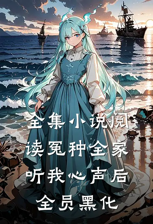 全集小说阅读冤种全家听我心声后，全员黑化