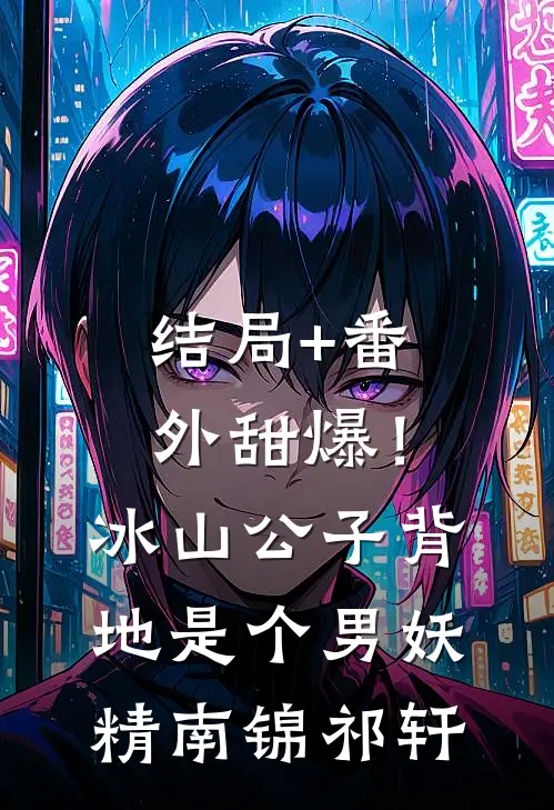 结局+番外甜爆！冰山公子背地是个男妖精南锦祁轩