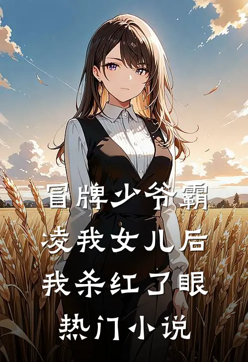 冒牌少爷霸凌我女儿后，我杀红了眼热门小说