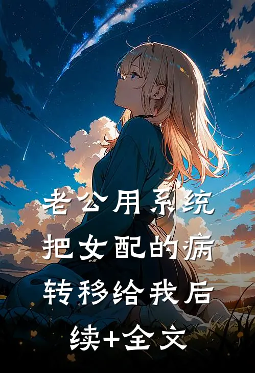 老公用系统把女配的病转移给我后续+全文
