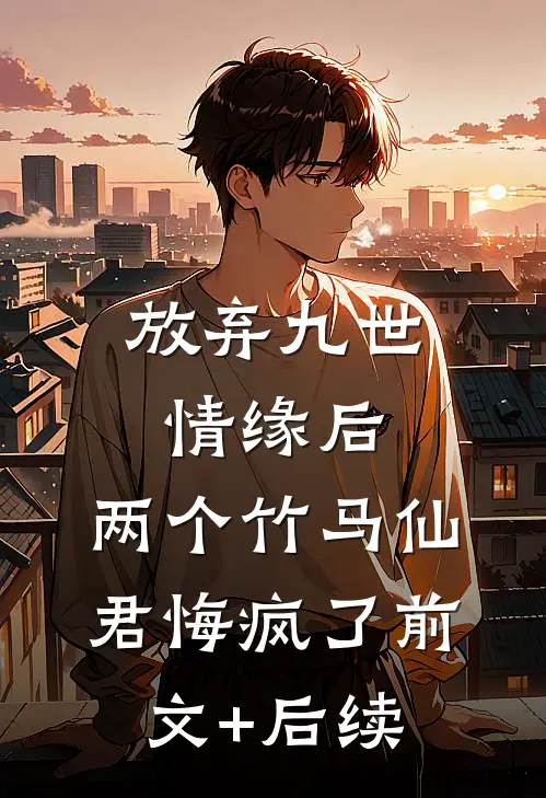 放弃九世情缘后，两个竹马仙君悔疯了前文+后续