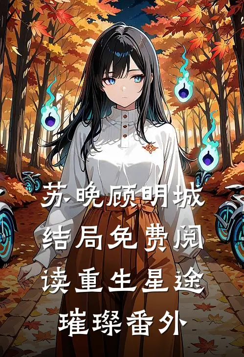 苏晚顾明城结局免费阅读重生星途璀璨番外