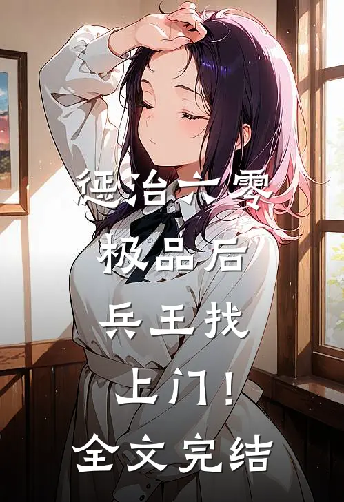 惩治六零极品后，兵王找上门！全文完结