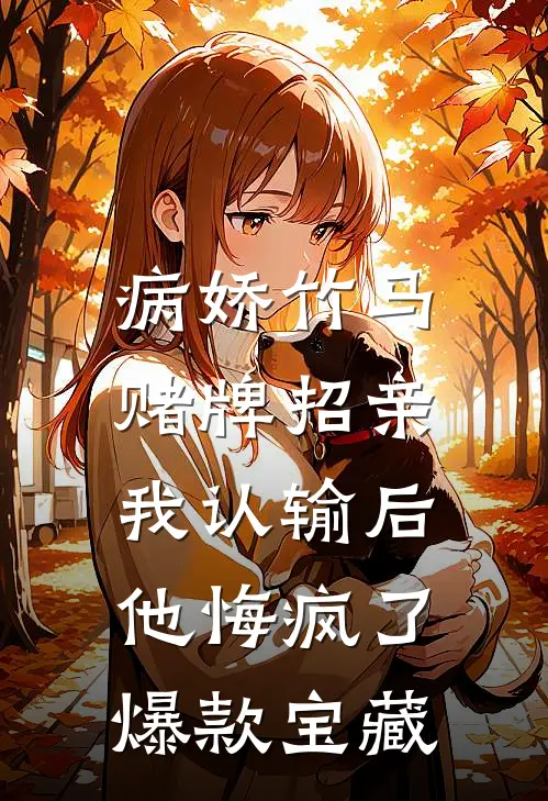 病娇竹马赌牌招亲，我认输后他悔疯了爆款宝藏