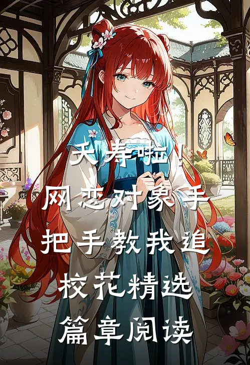 夭寿啦！网恋对象手把手教我追校花精选篇章阅读