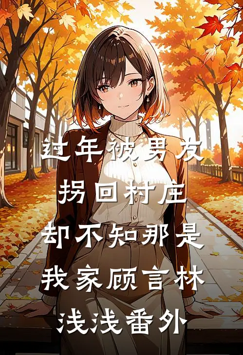 过年被男友拐回村庄，却不知那是我家顾言林浅浅 番外