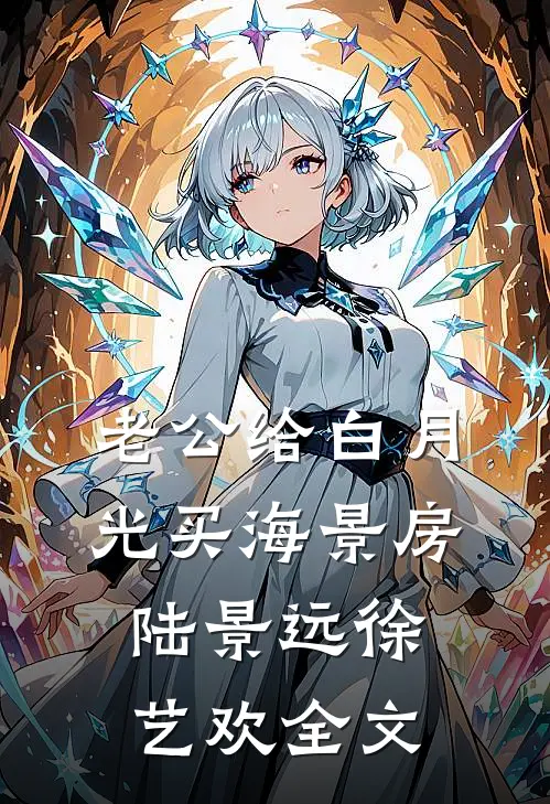 老公给白月光买海景房陆景远徐艺欢全文