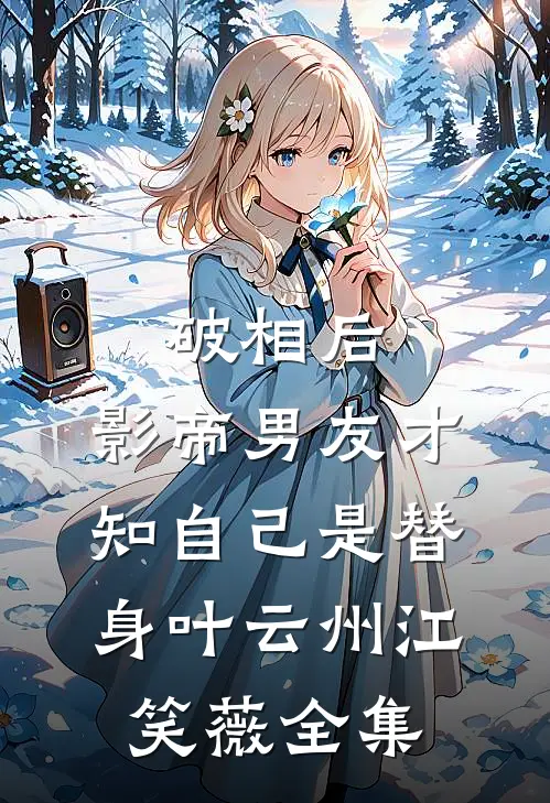破相后，影帝男友才知自己是替身叶云州江笑薇 全集