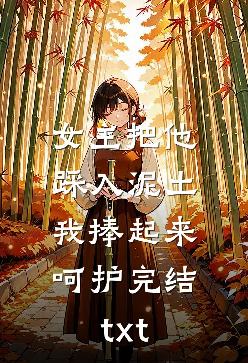 女主把他踩入泥土，我捧起来呵护完结txt