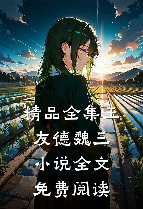 精品全集王友德魏三小说全文免费阅读