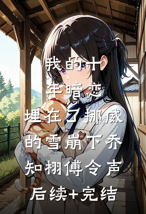 我的十年暗恋，埋在了挪威的雪崩下乔知栩傅令声后续+完结