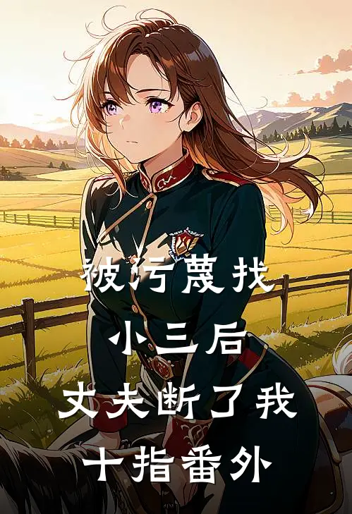 被污蔑找小三后，丈夫断了我十指 番外