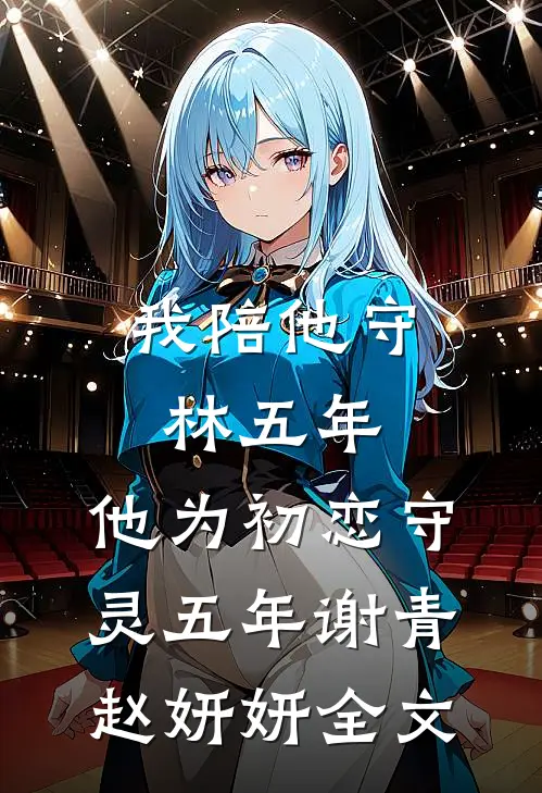 我陪他守林五年，他为初恋守灵五年谢青赵妍妍全文