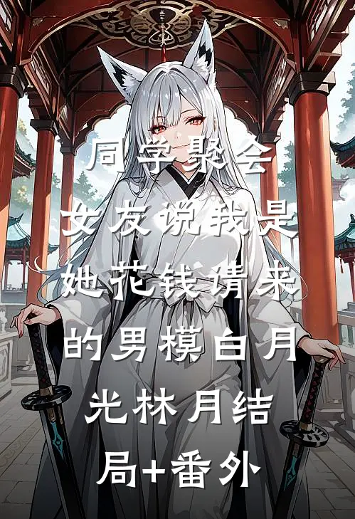 同学聚会，女友说我是她花钱请来的男模白月光林月结局+番外