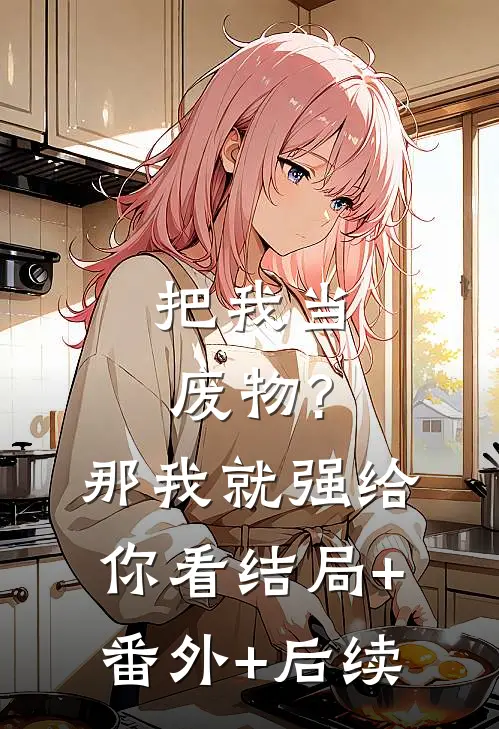 把我当废物?那我就强给你看结局+番外+后续