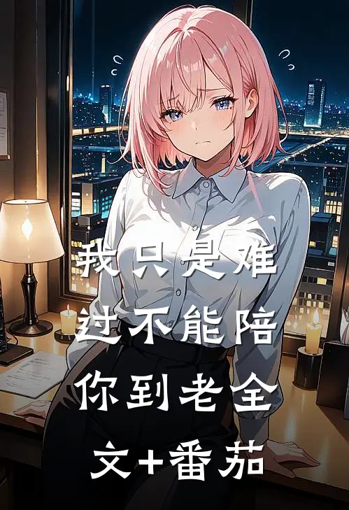 我只是难过不能陪你到老全文+番茄