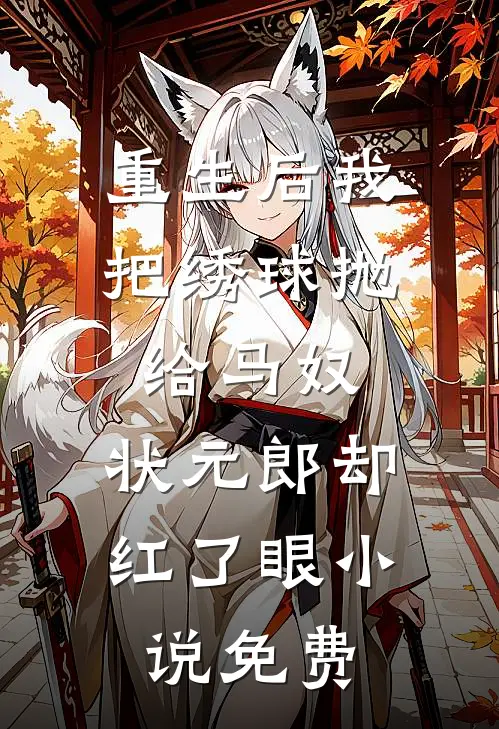 重生后我把绣球抛给马奴，状元郎却红了眼小说免费