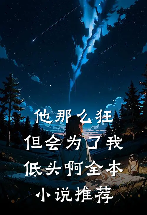 他那么狂,但会为了我低头啊全本推荐阅读