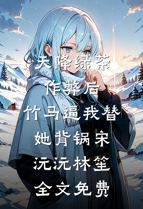 天降绿茶作弊后，竹马逼我替她背锅宋沅沅林笙全文免费