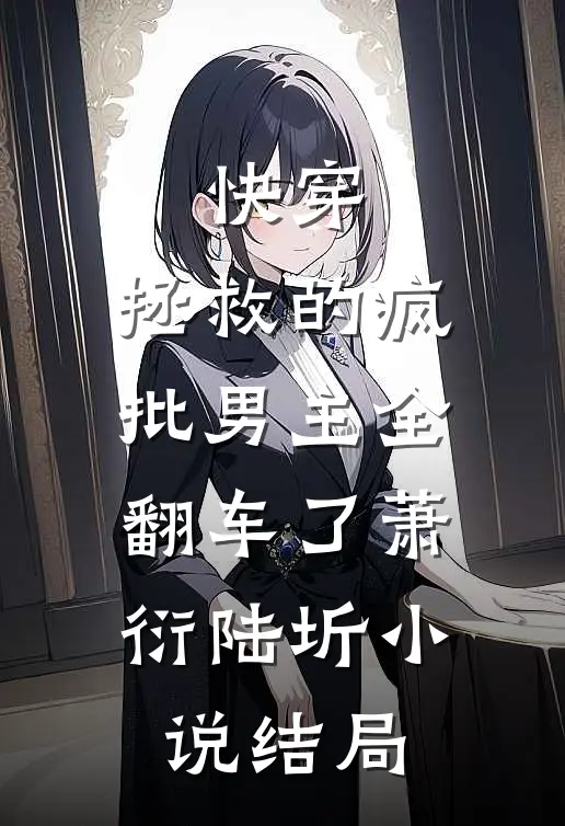 快穿：拯救的疯批男主全翻车了萧衍陆圻小说结局