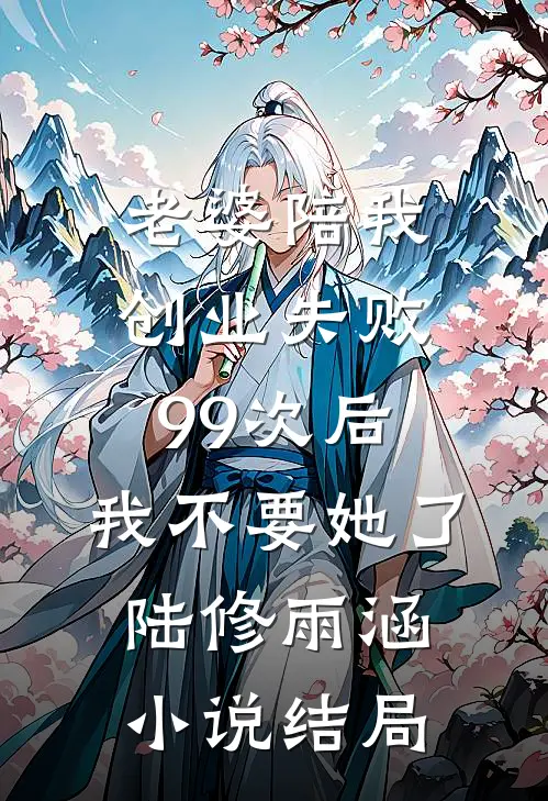 老婆陪我创业失败99次后，我不要她了陆修雨涵小说结局