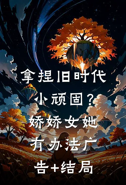 拿捏旧时代小顽固？娇娇女她有办法广告+结局